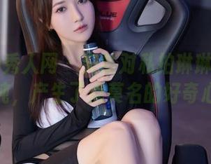 Xiuren秀人网 – 突然对私拍琳琳ailin的清纯，产生了点莫名的好奇心。