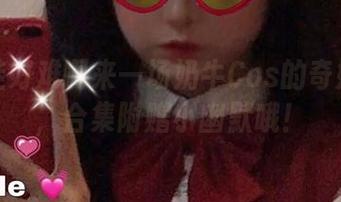 看佳佳好难啊来一场奶牛Cos的奇妙旅行，合集附赠小幽默哦！
