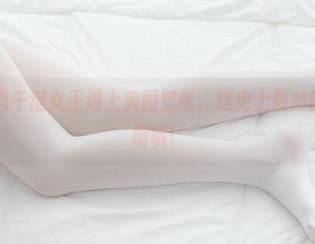 少女秩序 – 当千澄女王遇上美图壁纸，连史上最帅的骑士都要退缩哦！